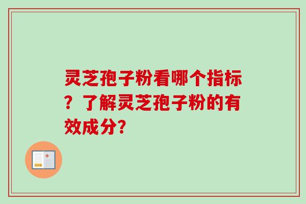 灵芝孢子粉看哪个指标？了解灵芝孢子粉的有效成分？-第1张图片-卓越灵芝孢子粉