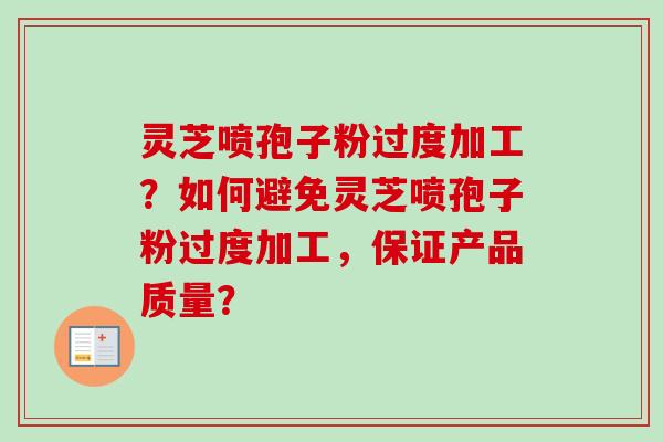 灵芝喷孢子粉过度加工?如何避免灵芝喷孢子粉过度加工,保证产品质量?-第1张图片-卓越灵芝孢子粉 灵芝喷孢子粉过度加工?如何避免灵芝喷孢子粉过度加工,保证产品质量?-第1张图片-卓越灵芝孢子粉