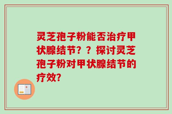 灵芝孢子粉能否治疗甲状腺结节？？探讨灵芝孢子粉对甲状腺结节的疗效？-第1张图片-卓越灵芝孢子粉
