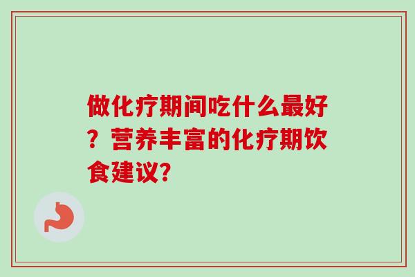 做化疗期间吃什么最好?营养丰富的化疗期饮食建议?-第1张图片-卓越灵芝孢子粉 做化疗期间吃什么最好?营养丰富的化疗期饮食建议?-第1张图片-卓越灵芝孢子粉
