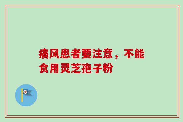 痛风患者要注意,不能食用灵芝孢子粉-第1张图片-卓越灵芝孢子粉 痛风患者要注意,不能食用灵芝孢子粉-第1张图片-卓越灵芝孢子粉