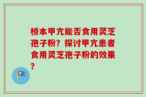 桥本甲亢能否食用灵芝孢子粉？探讨甲亢患者食用灵芝孢子粉的效果？-第1张图片-卓岳灵芝孢子粉