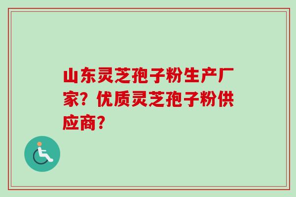 山东灵芝孢子粉生产厂家？优质灵芝孢子粉供应商？-第1张图片-卓越灵芝孢子粉