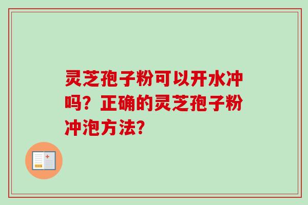 灵芝孢子粉可以开水冲吗？正确的灵芝孢子粉冲泡方法？-第1张图片-卓越灵芝孢子粉