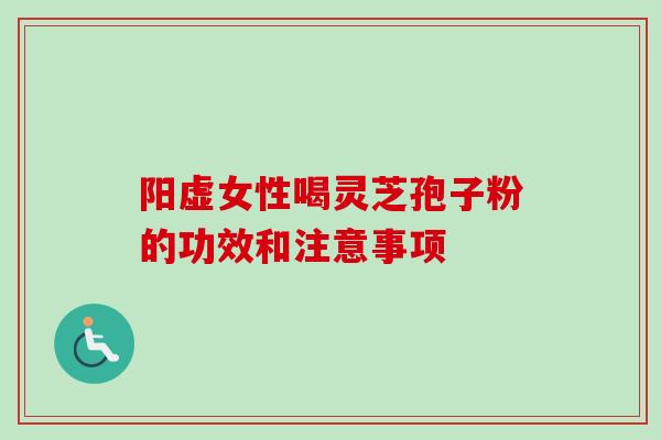 阳虚女性喝灵芝孢子粉的功效和注意事项-第1张图片-卓越灵芝孢子粉