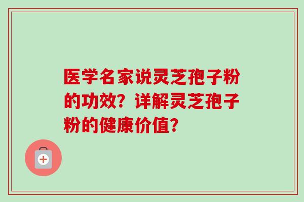 医学名家说灵芝孢子粉的功效?详解灵芝孢子粉的健康价值?-第1张图片-卓越灵芝孢子粉 医学名家说灵芝孢子粉的功效?详解灵芝孢子粉的健康价值?-第1张图片-卓越灵芝孢子粉