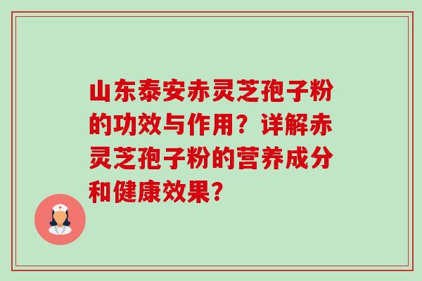 山东泰安赤灵芝孢子粉的功效与作用?详解赤灵芝孢子粉的营养成分和健康效果?-第1张图片-卓越灵芝孢子粉 山东泰安赤灵芝孢子粉的功效与作用?详解赤灵芝孢子粉的营养成分和健康效果?-第1张图片-卓越灵芝孢子粉