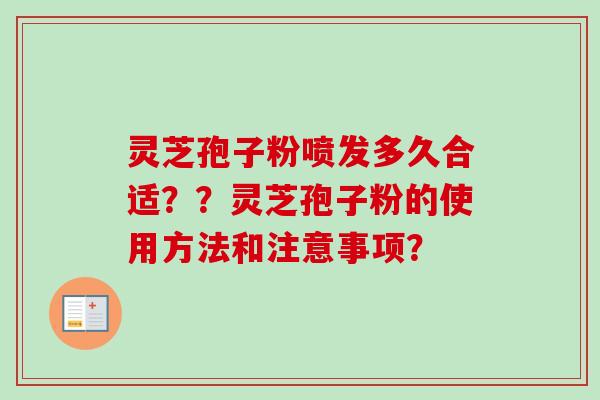 灵芝孢子粉喷发多久合适？？灵芝孢子粉的使用方法和注意事项？-第1张图片-卓越灵芝孢子粉