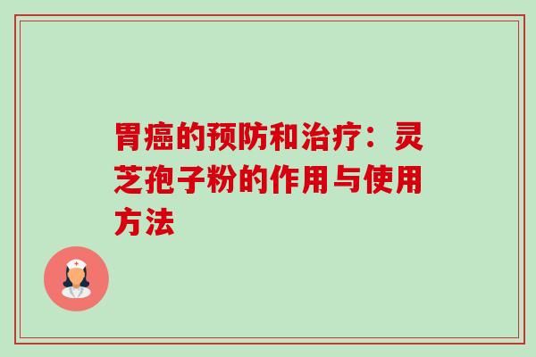 胃癌的预防和治疗:灵芝孢子粉的作用与使用方法-第1张图片-卓越灵芝孢子粉 胃癌的预防和治疗:灵芝孢子粉的作用与使用方法-第1张图片-卓越灵芝孢子粉