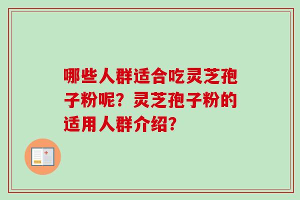 哪些人群适合吃灵芝孢子粉呢？灵芝孢子粉的适用人群介绍？-第1张图片-卓越灵芝孢子粉