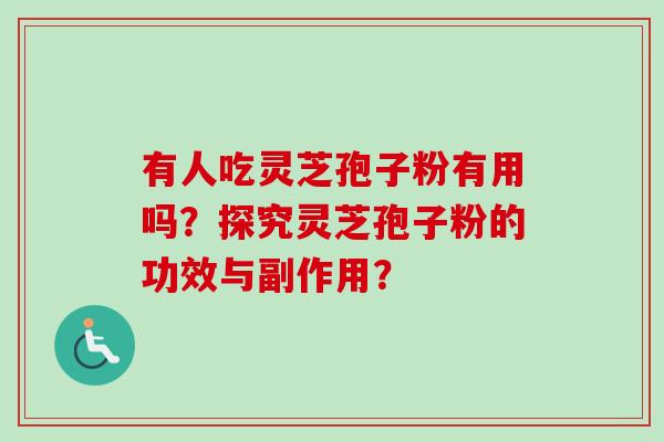 有人吃灵芝孢子粉有用吗？探究灵芝孢子粉的功效与副作用？-第1张图片-卓越灵芝孢子粉