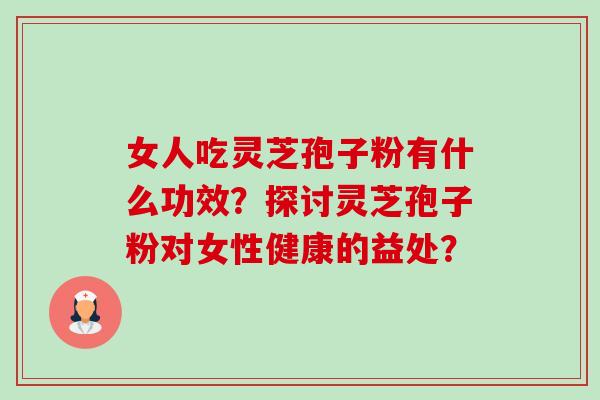女人吃灵芝孢子粉有什么功效?探讨灵芝孢子粉对女性健康的益处?-第1张图片-卓越灵芝孢子粉 女人吃灵芝孢子粉有什么功效?探讨灵芝孢子粉对女性健康的益处?-第1张图片-卓越灵芝孢子粉