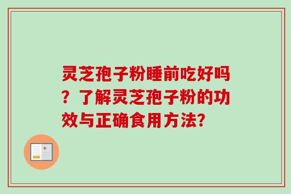 灵芝孢子粉睡前吃好吗?了解灵芝孢子粉的功效与正确食用方法?-第1张图片-卓越灵芝孢子粉 灵芝孢子粉睡前吃好吗?了解灵芝孢子粉的功效与正确食用方法?-第1张图片-卓越灵芝孢子粉