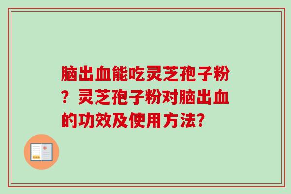 脑出血能吃灵芝孢子粉？灵芝孢子粉对脑出血的功效及使用方法？-第1张图片-卓越灵芝孢子粉