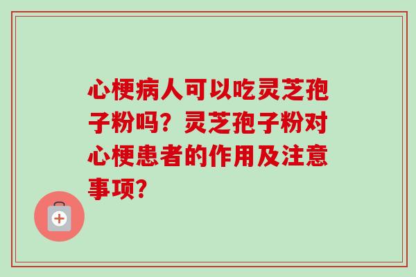 心梗病人可以吃灵芝孢子粉吗?灵芝孢子粉对心梗患者的作用及注意事项?-第1张图片-卓越灵芝孢子粉 心梗病人可以吃灵芝孢子粉吗?灵芝孢子粉对心梗患者的作用及注意事项?-第1张图片-卓越灵芝孢子粉