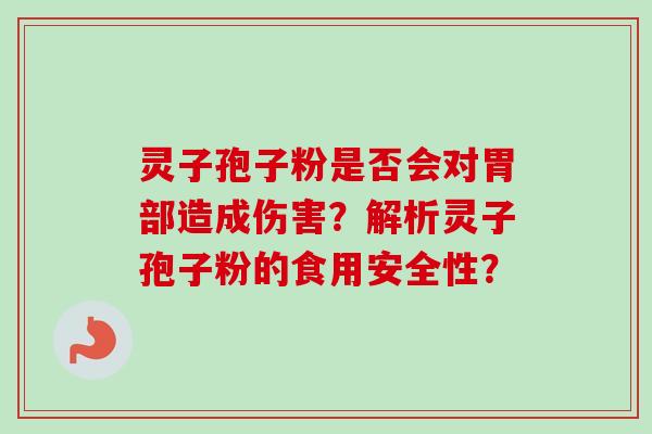 灵子孢子粉是否会对胃部造成伤害?解析灵子孢子粉的食用安全性?-第1张图片-卓越灵芝孢子粉 灵子孢子粉是否会对胃部造成伤害?解析灵子孢子粉的食用安全性?-第1张图片-卓越灵芝孢子粉