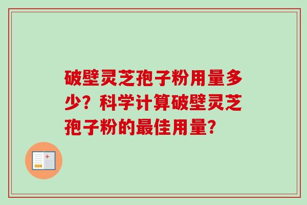 破壁灵芝孢子粉用量多少?科学计算破壁灵芝孢子粉的最佳用量?-第1张图片-卓越灵芝孢子粉 破壁灵芝孢子粉用量多少?科学计算破壁灵芝孢子粉的最佳用量?-第1张图片-卓越灵芝孢子粉