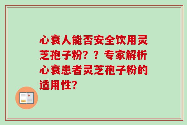 心衰人能否安全饮用灵芝孢子粉??专家解析心衰患者灵芝孢子粉的适用性?-第1张图片-卓越灵芝孢子粉 心衰人能否安全饮用灵芝孢子粉??专家解析心衰患者灵芝孢子粉的适用性?-第1张图片-卓越灵芝孢子粉
