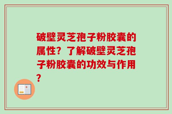 破壁灵芝孢子粉胶囊的属性？了解破壁灵芝孢子粉胶囊的功效与作用？-第1张图片-卓越灵芝孢子粉