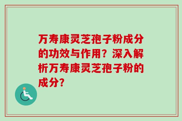 万寿康灵芝孢子粉成分的功效与作用?深入解析万寿康灵芝孢子粉的成分?-第1张图片-卓越灵芝孢子粉 万寿康灵芝孢子粉成分的功效与作用?深入解析万寿康灵芝孢子粉的成分?-第1张图片-卓越灵芝孢子粉