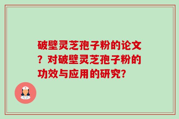破壁灵芝孢子粉的论文？对破壁灵芝孢子粉的功效与应用的研究？-第1张图片-卓越灵芝孢子粉