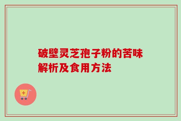 破壁灵芝孢子粉的苦味解析及食用方法-第1张图片-卓越灵芝孢子粉 破壁灵芝孢子粉的苦味解析及食用方法-第1张图片-卓越灵芝孢子粉