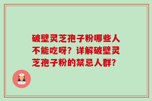 破壁灵芝孢子粉哪些人不能吃呀?详解破壁灵芝孢子粉的禁忌人群?-第1张图片-卓越灵芝孢子粉 破壁灵芝孢子粉哪些人不能吃呀?详解破壁灵芝孢子粉的禁忌人群?-第1张图片-卓越灵芝孢子粉