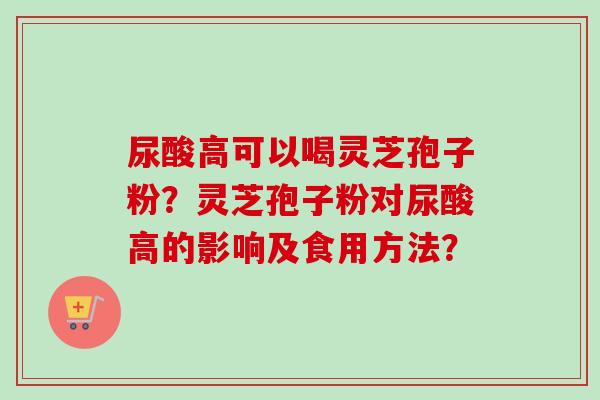 尿酸高可以喝灵芝孢子粉?灵芝孢子粉对尿酸高的影响及食用方法?-第1张图片-卓越灵芝孢子粉 尿酸高可以喝灵芝孢子粉?灵芝孢子粉对尿酸高的影响及食用方法?-第1张图片-卓越灵芝孢子粉