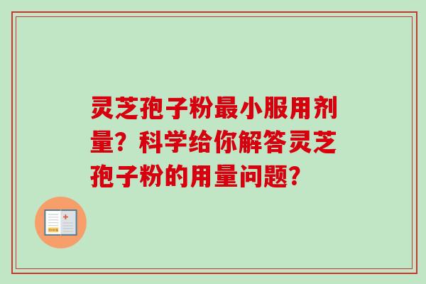 灵芝孢子粉最小服用剂量?科学给你解答灵芝孢子粉的用量问题?-第1张图片-卓越灵芝孢子粉 灵芝孢子粉最小服用剂量?科学给你解答灵芝孢子粉的用量问题?-第1张图片-卓越灵芝孢子粉