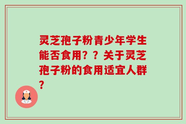 灵芝孢子粉青少年学生能否食用??关于灵芝孢子粉的食用适宜人群?-第1张图片-卓越灵芝孢子粉 灵芝孢子粉青少年学生能否食用??关于灵芝孢子粉的食用适宜人群?-第1张图片-卓越灵芝孢子粉