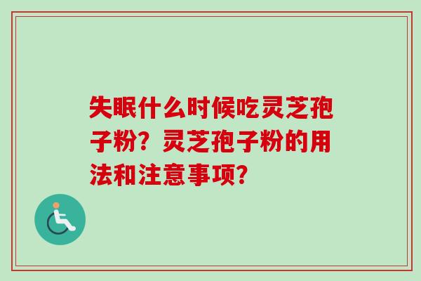 失眠什么时候吃灵芝孢子粉？灵芝孢子粉的用法和注意事项？-第1张图片-卓越灵芝孢子粉