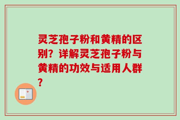 灵芝孢子粉和黄精的区别？详解灵芝孢子粉与黄精的功效与适用人群？-第1张图片-卓越灵芝孢子粉