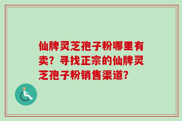 仙牌灵芝孢子粉哪里有卖?寻找正宗的仙牌灵芝孢子粉销售渠道?-第1张图片-卓越灵芝孢子粉 仙牌灵芝孢子粉哪里有卖?寻找正宗的仙牌灵芝孢子粉销售渠道?-第1张图片-卓越灵芝孢子粉