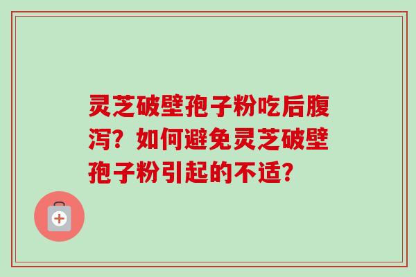 灵芝破壁孢子粉吃后腹泻?如何避免灵芝破壁孢子粉引起的不适?-第1张图片-卓越灵芝孢子粉 灵芝破壁孢子粉吃后腹泻?如何避免灵芝破壁孢子粉引起的不适?-第1张图片-卓越灵芝孢子粉