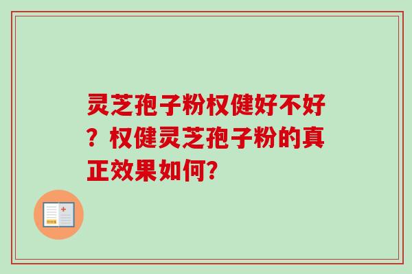 灵芝孢子粉权健好不好？权健灵芝孢子粉的真正效果如何？-第1张图片-卓越灵芝孢子粉