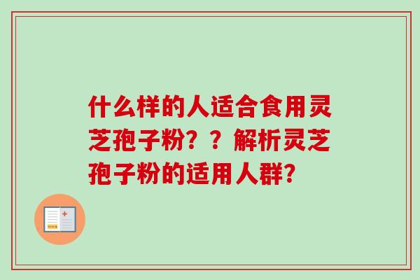 什么样的人适合食用灵芝孢子粉??解析灵芝孢子粉的适用人群?-第1张图片-卓越灵芝孢子粉 什么样的人适合食用灵芝孢子粉??解析灵芝孢子粉的适用人群?-第1张图片-卓越灵芝孢子粉