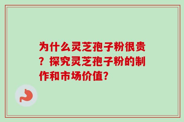 为什么灵芝孢子粉很贵?探究灵芝孢子粉的制作和市场价值?-第1张图片-卓越灵芝孢子粉 为什么灵芝孢子粉很贵?探究灵芝孢子粉的制作和市场价值?-第1张图片-卓越灵芝孢子粉