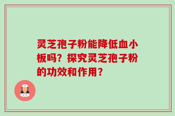 灵芝孢子粉能降低血小板吗?探究灵芝孢子粉的功效和作用?-第1张图片-卓越灵芝孢子粉 灵芝孢子粉能降低血小板吗?探究灵芝孢子粉的功效和作用?-第1张图片-卓越灵芝孢子粉