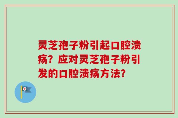 灵芝孢子粉引起口腔溃疡?应对灵芝孢子粉引发的口腔溃疡方法?-第1张图片-卓越灵芝孢子粉 灵芝孢子粉引起口腔溃疡?应对灵芝孢子粉引发的口腔溃疡方法?-第1张图片-卓越灵芝孢子粉