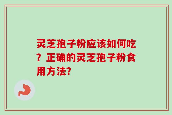 灵芝孢子粉应该如何吃？正确的灵芝孢子粉食用方法？-第1张图片-卓越灵芝孢子粉