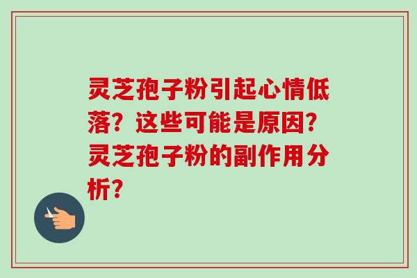灵芝孢子粉引起心情低落?这些可能是原因?灵芝孢子粉的副作用分析?-第1张图片-卓越灵芝孢子粉 灵芝孢子粉引起心情低落?这些可能是原因?灵芝孢子粉的副作用分析?-第1张图片-卓越灵芝孢子粉