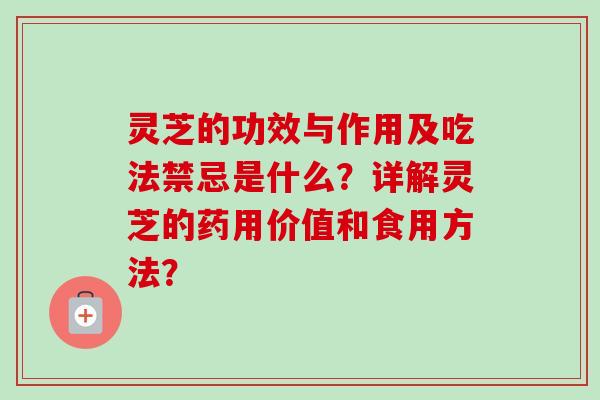 灵芝的功效与作用及吃法禁忌是什么?详解灵芝的药用价值和食用方法?-第1张图片-卓越灵芝孢子粉 灵芝的功效与作用及吃法禁忌是什么?详解灵芝的药用价值和食用方法?-第1张图片-卓越灵芝孢子粉