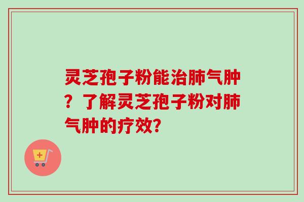 灵芝孢子粉能治肺气肿?了解灵芝孢子粉对肺气肿的疗效?-第1张图片-卓越灵芝孢子粉 灵芝孢子粉能治肺气肿?了解灵芝孢子粉对肺气肿的疗效?-第1张图片-卓越灵芝孢子粉