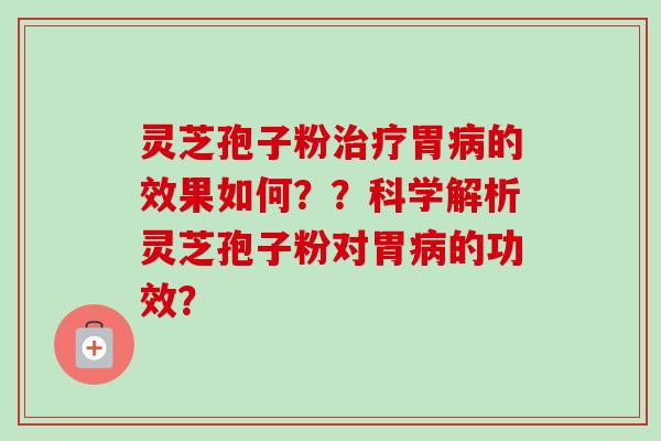 灵芝孢子粉治疗胃病的效果如何??科学解析灵芝孢子粉对胃病的功效?-第1张图片-卓越灵芝孢子粉 灵芝孢子粉治疗胃病的效果如何??科学解析灵芝孢子粉对胃病的功效?-第1张图片-卓越灵芝孢子粉