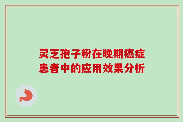 灵芝孢子粉在晚期癌症患者中的应用效果分析-第1张图片-卓越灵芝孢子粉 灵芝孢子粉在晚期癌症患者中的应用效果分析-第1张图片-卓越灵芝孢子粉
