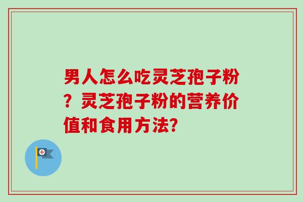 男人怎么吃灵芝孢子粉?灵芝孢子粉的营养价值和食用方法?-第1张图片-卓越灵芝孢子粉 男人怎么吃灵芝孢子粉?灵芝孢子粉的营养价值和食用方法?-第1张图片-卓越灵芝孢子粉