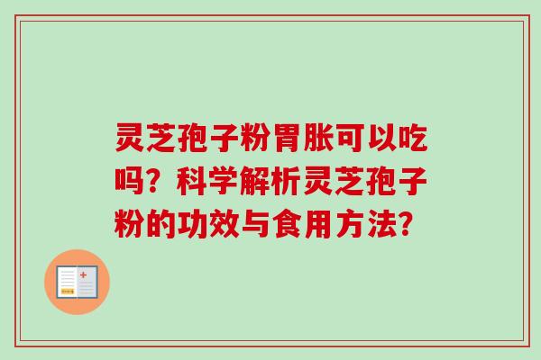 灵芝孢子粉胃胀可以吃吗?科学解析灵芝孢子粉的功效与食用方法?-第1张图片-卓越灵芝孢子粉 灵芝孢子粉胃胀可以吃吗?科学解析灵芝孢子粉的功效与食用方法?-第1张图片-卓越灵芝孢子粉