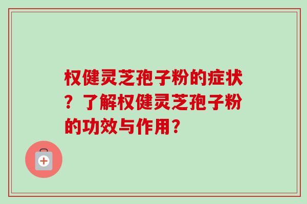 权健灵芝孢子粉的症状?了解权健灵芝孢子粉的功效与作用?-第1张图片-卓越灵芝孢子粉 权健灵芝孢子粉的症状?了解权健灵芝孢子粉的功效与作用?-第1张图片-卓越灵芝孢子粉