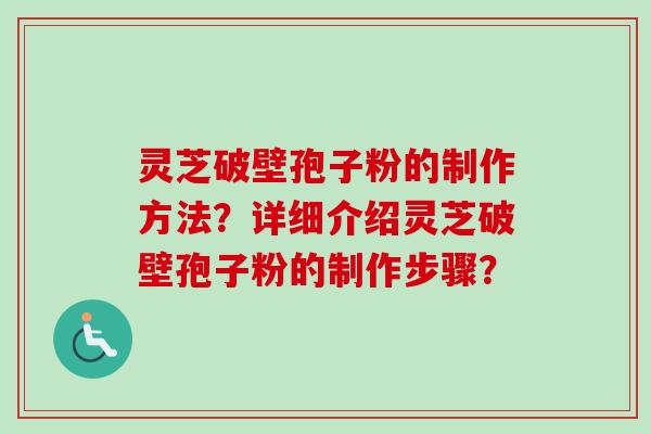灵芝破壁孢子粉的制作方法？详细介绍灵芝破壁孢子粉的制作步骤？-第1张图片-卓越灵芝孢子粉