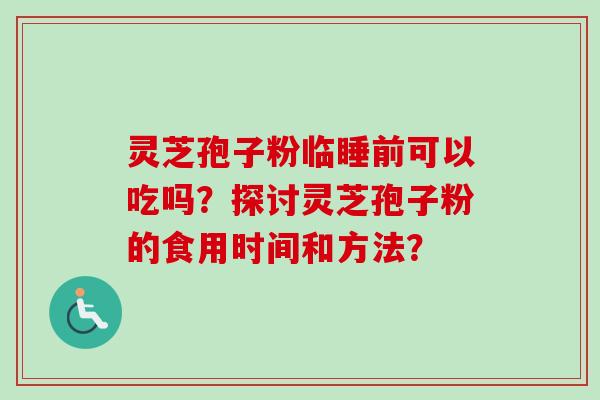 灵芝孢子粉临睡前可以吃吗?探讨灵芝孢子粉的食用时间和方法?-第1张图片-卓越灵芝孢子粉 灵芝孢子粉临睡前可以吃吗?探讨灵芝孢子粉的食用时间和方法?-第1张图片-卓越灵芝孢子粉